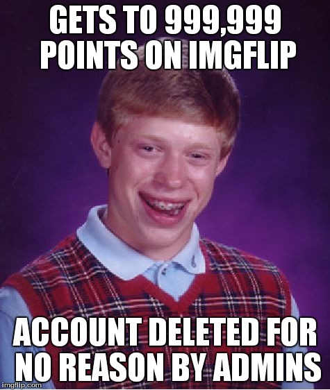 Bad Luck Brian Meme | GETS TO 999,999 POINTS ON IMGFLIP ACCOUNT DELETED FOR NO REASON BY ADMINS | image tagged in memes,bad luck brian | made w/ Imgflip meme maker