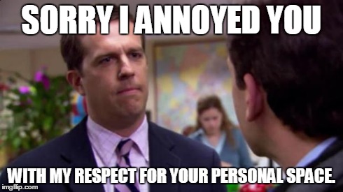 Sorry I annoyed you | SORRY I ANNOYED YOU WITH MY RESPECT FOR YOUR PERSONAL SPACE. | image tagged in sorry i annoyed you,AdviceAnimals | made w/ Imgflip meme maker