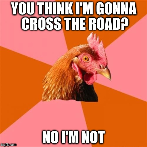 Anti Joke Chicken | YOU THINK I'M GONNA CROSS THE ROAD? NO I'M NOT | image tagged in memes,anti joke chicken | made w/ Imgflip meme maker