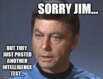 Bones | SORRY JIM... BUT THEY JUST POSTED ANOTHER INTELLIGENCE TEST... | image tagged in bones | made w/ Imgflip meme maker