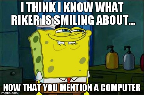 Don't You Squidward Meme | I THINK I KNOW WHAT RIKER IS SMILING ABOUT... NOW THAT YOU MENTION A COMPUTER | image tagged in memes,dont you squidward | made w/ Imgflip meme maker