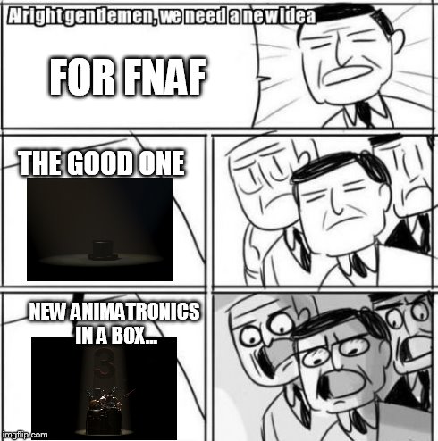 Alright Gentlemen We Need A New Idea | FOR FNAF THE GOOD ONE NEW ANIMATRONICS IN A BOX... | image tagged in memes,alright gentlemen we need a new idea | made w/ Imgflip meme maker