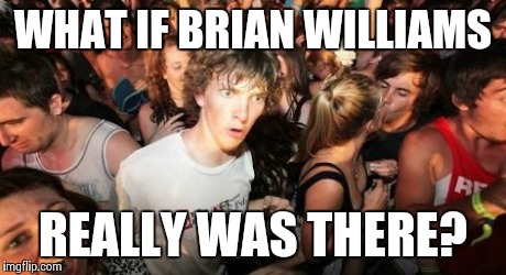 Sudden Clarity Clarence | WHAT IF BRIAN WILLIAMS REALLY WAS THERE? | image tagged in memes,sudden clarity clarence | made w/ Imgflip meme maker