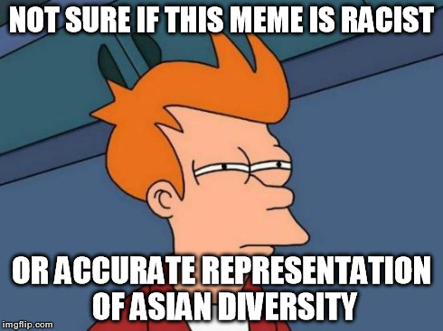 Futurama Fry Meme | NOT SURE IF THIS MEME IS RACIST OR ACCURATE REPRESENTATION OF ASIAN DIVERSITY | image tagged in memes,futurama fry | made w/ Imgflip meme maker