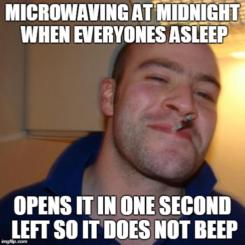 Good Guy Greg | MICROWAVING AT MIDNIGHT WHEN EVERYONES ASLEEP OPENS IT IN ONE SECOND LEFT SO IT DOES NOT BEEP | image tagged in memes,good guy greg | made w/ Imgflip meme maker
