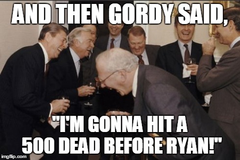 Laughing Men In Suits Meme | AND THEN GORDY SAID, "I'M GONNA HIT A 500 DEAD BEFORE RYAN!" | image tagged in memes,laughing men in suits | made w/ Imgflip meme maker