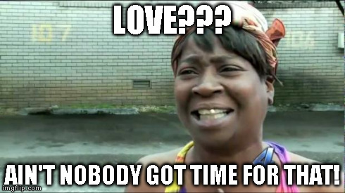Ain't nobody got time for that. | LOVE??? AIN'T NOBODY GOT TIME FOR THAT! | image tagged in ain't nobody got time for that | made w/ Imgflip meme maker