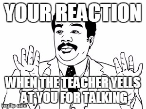 Neil deGrasse Tyson | YOUR REACTION WHEN THE TEACHER YELLS AT YOU FOR TALKING | image tagged in memes,neil degrasse tyson | made w/ Imgflip meme maker