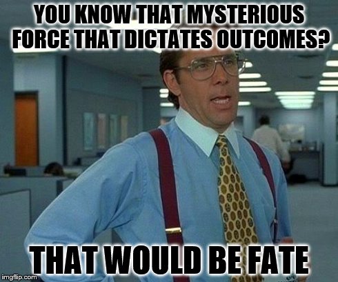 That Would Be Great Meme | YOU KNOW THAT MYSTERIOUS FORCE THAT DICTATES OUTCOMES? THAT WOULD BE FATE | image tagged in memes,that would be great | made w/ Imgflip meme maker