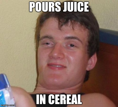 10 Guy Meme | POURS JUICE IN CEREAL | image tagged in memes,10 guy | made w/ Imgflip meme maker