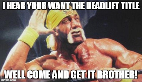 Hulk Hogan Ear | I HEAR YOUR WANT THE DEADLIFT TITLE WELL COME AND GET IT BROTHER! | image tagged in hulk hogan ear | made w/ Imgflip meme maker