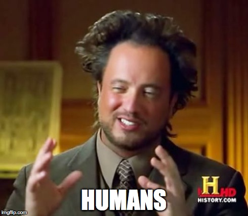 Ancient Aliens Meme | HUMANS | image tagged in memes,ancient aliens | made w/ Imgflip meme maker