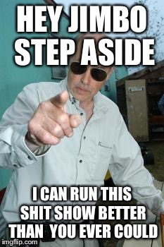 mr lahey | HEY JIMBO STEP ASIDE I CAN RUN THIS SHIT SHOW BETTER THAN  YOU EVER COULD | image tagged in mr lahey | made w/ Imgflip meme maker