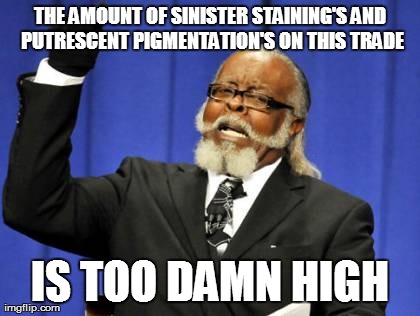 Too Damn High Meme | THE AMOUNT OF SINISTER STAINING'S AND PUTRESCENT PIGMENTATION'S ON THIS TRADE IS TOO DAMN HIGH | image tagged in memes,too damn high | made w/ Imgflip meme maker
