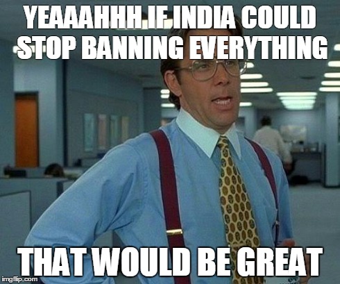 That Would Be Great | YEAAAHHH IF INDIA COULD STOP BANNING EVERYTHING THAT WOULD BE GREAT | image tagged in memes,that would be great | made w/ Imgflip meme maker