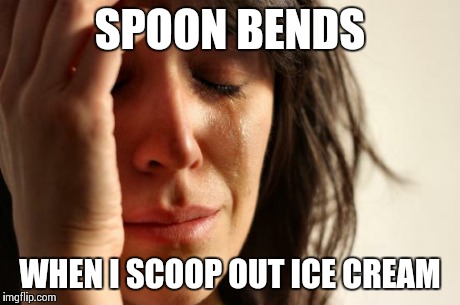 First World Problems Meme | SPOON BENDS WHEN I SCOOP OUT ICE CREAM | image tagged in memes,first world problems | made w/ Imgflip meme maker