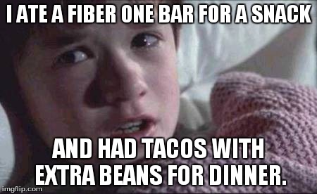 I See Dead People | I ATE A FIBER ONE BAR FOR A SNACK AND HAD TACOS WITH EXTRA BEANS FOR DINNER. | image tagged in memes,i see dead people | made w/ Imgflip meme maker