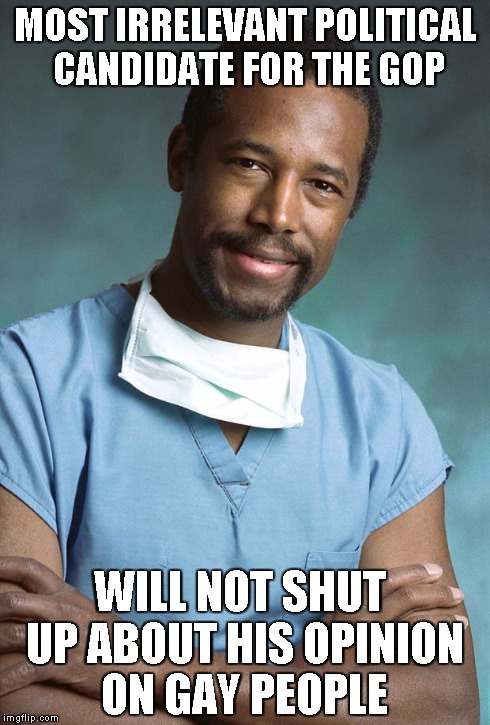 MOST IRRELEVANT POLITICAL CANDIDATE FOR THE GOP WILL NOT SHUT UP ABOUT HIS OPINION ON GAY PEOPLE | image tagged in ben carson,bennie,gifted hands,gop,republican,conservative | made w/ Imgflip meme maker