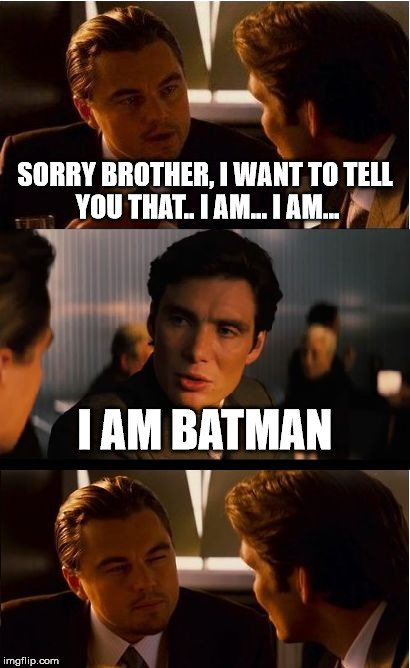 When you want to tell something but... | SORRY BROTHER, I WANT TO TELL YOU THAT.. I AM... I AM... I AM BATMAN | image tagged in memes,inception,sorry,i am batman | made w/ Imgflip meme maker