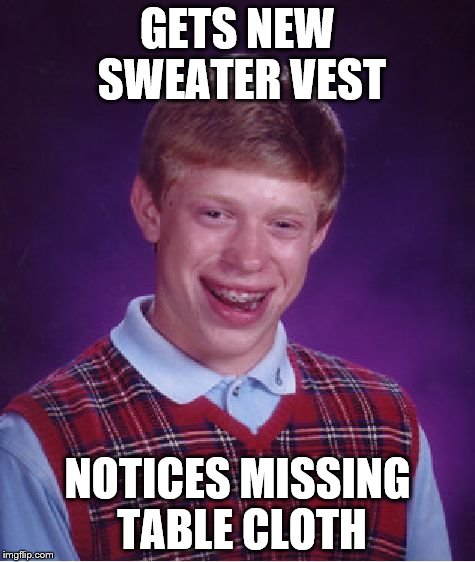 Bad Luck Brian | GETS NEW SWEATER VEST NOTICES MISSING TABLE CLOTH | image tagged in memes,bad luck brian | made w/ Imgflip meme maker