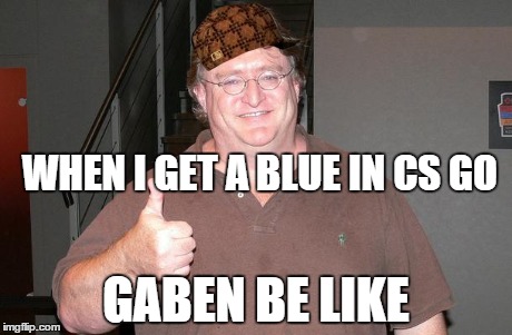 Gabe Newell | WHEN I GET A BLUE IN CS GO GABEN BE LIKE | image tagged in gabe newell,scumbag | made w/ Imgflip meme maker