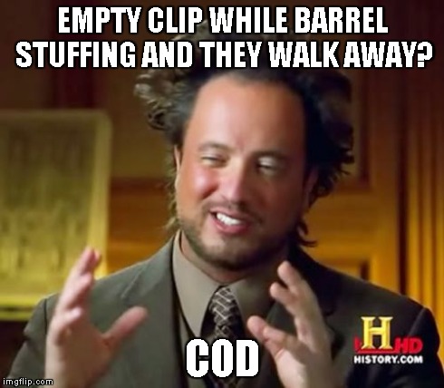 Ancient Aliens Meme | EMPTY CLIP WHILE BARREL STUFFING AND THEY WALK AWAY? COD | image tagged in memes,ancient aliens | made w/ Imgflip meme maker