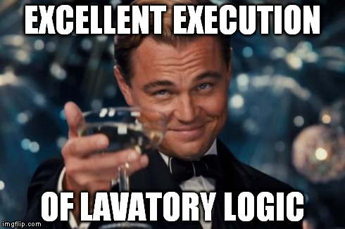 Leonardo Dicaprio Cheers Meme | EXCELLENT EXECUTION OF LAVATORY LOGIC | image tagged in memes,leonardo dicaprio cheers | made w/ Imgflip meme maker