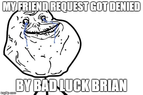 MY FRIEND REQUEST GOT DENIED BY BAD LUCK BRIAN | image tagged in forever alone | made w/ Imgflip meme maker