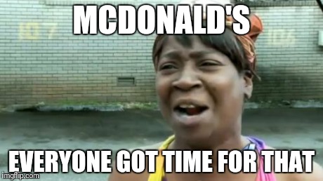 Ain't Nobody Got Time For That | MCDONALD'S EVERYONE GOT TIME FOR THAT | image tagged in memes,aint nobody got time for that | made w/ Imgflip meme maker