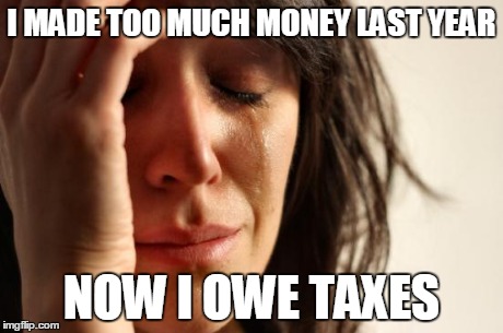 First World Problems | I MADE TOO MUCH MONEY LAST YEAR NOW I OWE TAXES | image tagged in memes,first world problems,AdviceAnimals | made w/ Imgflip meme maker