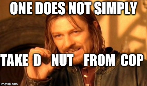 One Does Not Simply Meme | ONE DOES NOT SIMPLY TAKE  D    NUT    FROM  COP | image tagged in memes,one does not simply | made w/ Imgflip meme maker