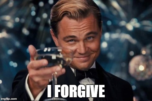 Leonardo Dicaprio Cheers Meme | I FORGIVE | image tagged in memes,leonardo dicaprio cheers | made w/ Imgflip meme maker