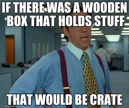 That Would Be Great Meme | IF THERE WAS A WOODEN BOX THAT HOLDS STUFF THAT WOULD BE CRATE | image tagged in memes,that would be great | made w/ Imgflip meme maker