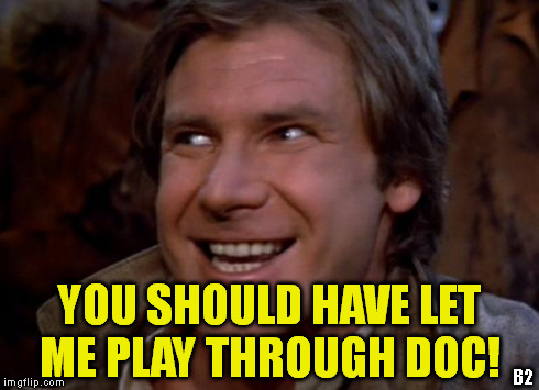 Han Solo Troll | B2 YOU SHOULD HAVE LET ME PLAY THROUGH DOC! | image tagged in han solo troll | made w/ Imgflip meme maker