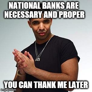 drake | NATIONAL BANKS ARE NECESSARY AND PROPER YOU CAN THANK ME LATER | image tagged in drake | made w/ Imgflip meme maker