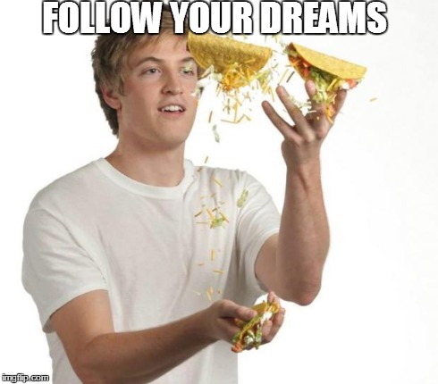 FOLLOW YOUR DREAMS | image tagged in follow your dreams,taco | made w/ Imgflip meme maker