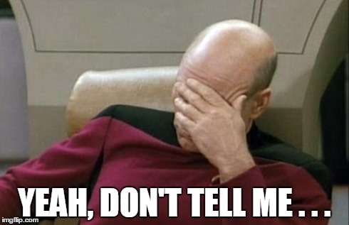 Captain Picard Facepalm Meme | YEAH, DON'T TELL ME . . . | image tagged in memes,captain picard facepalm | made w/ Imgflip meme maker