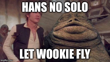 Jabbakronuit | HANS NO SOLO LET WOOKIE FLY | image tagged in jabbakronuit | made w/ Imgflip meme maker