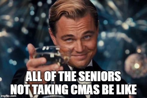 Leonardo Dicaprio Cheers Meme | ALL OF THE SENIORS NOT TAKING CMAS BE LIKE | image tagged in memes,leonardo dicaprio cheers | made w/ Imgflip meme maker