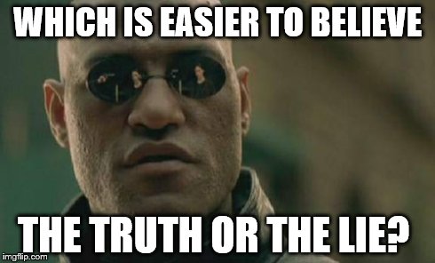 Matrix Morpheus Meme | WHICH IS EASIER TO BELIEVE THE TRUTH OR THE LIE? | image tagged in memes,matrix morpheus | made w/ Imgflip meme maker
