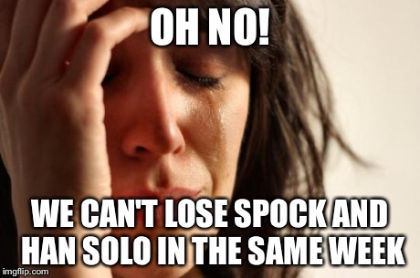 First World Problems | OH NO! WE CAN'T LOSE SPOCK AND HAN SOLO IN THE SAME WEEK | image tagged in memes,first world problems | made w/ Imgflip meme maker