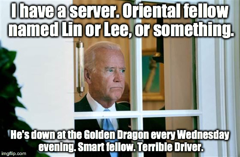 Server | I have a server. Oriental fellow named Lin or Lee, or something. He's down at the Golden Dragon every Wednesday evening. Smart fellow. Terri | image tagged in sad joe biden,racist joe biden | made w/ Imgflip meme maker