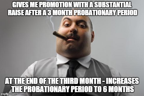 Scumbag Boss Meme | GIVES ME PROMOTION WITH A SUBSTANTIAL RAISE AFTER A 3 MONTH PROBATIONARY PERIOD AT THE END OF THE THIRD MONTH - INCREASES THE PROBATIONARY P | image tagged in memes,scumbag boss,AdviceAnimals | made w/ Imgflip meme maker