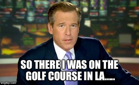 Brian Williams Was There | SO THERE I WAS ON THE GOLF COURSE IN LA..... | image tagged in memes,brian williams was there | made w/ Imgflip meme maker