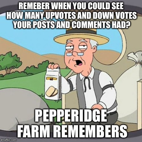 Pepperidge Farm Remembers Meme | REMEBER WHEN YOU COULD SEE HOW MANY UPVOTES AND DOWN VOTES YOUR POSTS AND COMMENTS HAD? PEPPERIDGE FARM REMEMBERS | image tagged in memes,pepperidge farm remembers,AdviceAnimals | made w/ Imgflip meme maker