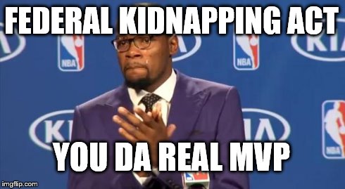 You The Real MVP Meme | FEDERAL KIDNAPPING ACT YOU DA REAL MVP | image tagged in memes,you the real mvp | made w/ Imgflip meme maker