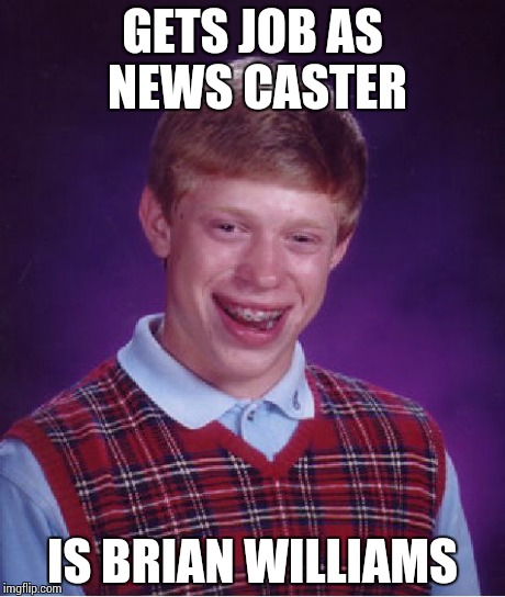 Bad Luck Brian... Williams. | GETS JOB AS NEWS CASTER IS BRIAN WILLIAMS | image tagged in memes,bad luck brian | made w/ Imgflip meme maker
