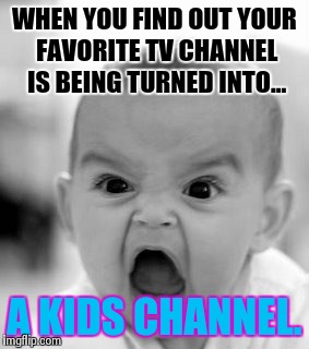 Angry Baby Meme | WHEN YOU FIND OUT YOUR FAVORITE TV CHANNEL IS BEING TURNED INTO... A KIDS CHANNEL. | image tagged in memes,angry baby | made w/ Imgflip meme maker