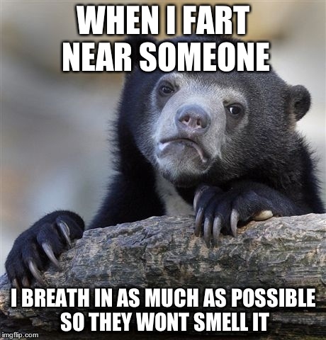 Confession Bear | WHEN I FART NEAR SOMEONE I BREATH IN AS MUCH AS POSSIBLE SO THEY WONT SMELL IT | image tagged in memes,confession bear | made w/ Imgflip meme maker