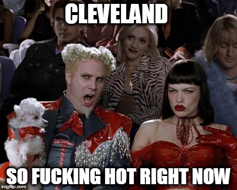 Mugatu So Hot Right Now Meme | CLEVELAND SO F**KING HOT RIGHT NOW | image tagged in memes,mugatu so hot right now | made w/ Imgflip meme maker